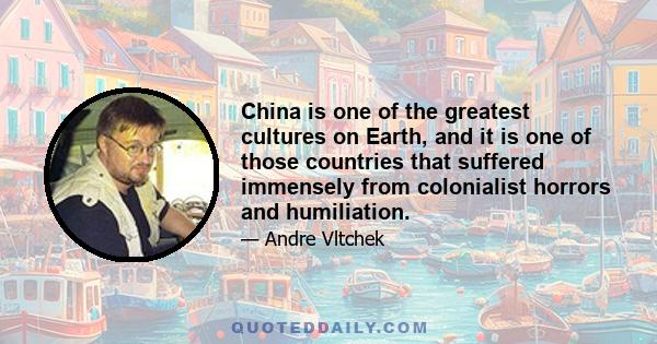 China is one of the greatest cultures on Earth, and it is one of those countries that suffered immensely from colonialist horrors and humiliation.