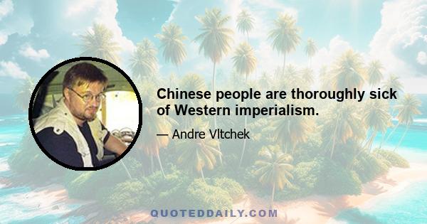 Chinese people are thoroughly sick of Western imperialism.