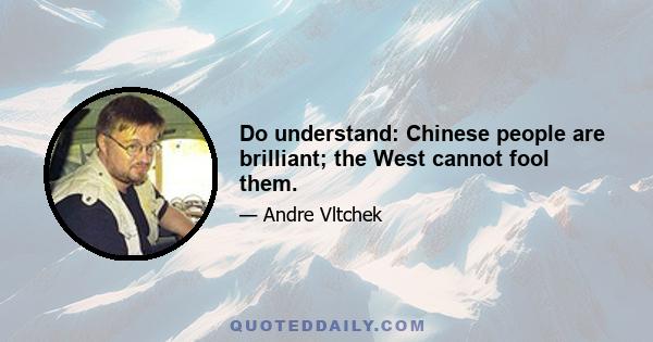 Do understand: Chinese people are brilliant; the West cannot fool them.