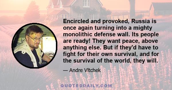 Encircled and provoked, Russia is once again turning into a mighty monolithic defense wall. Its people are ready! They want peace, above anything else. But if they'd have to fight for their own survival, and for the