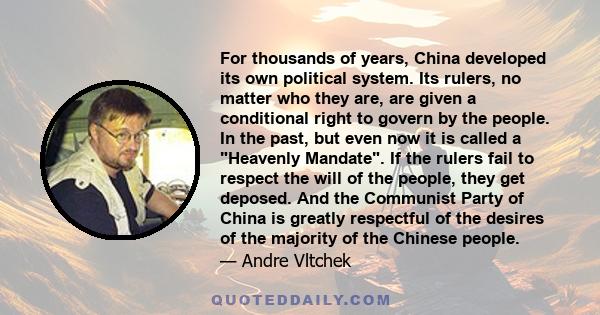 For thousands of years, China developed its own political system. Its rulers, no matter who they are, are given a conditional right to govern by the people. In the past, but even now it is called a Heavenly Mandate. If