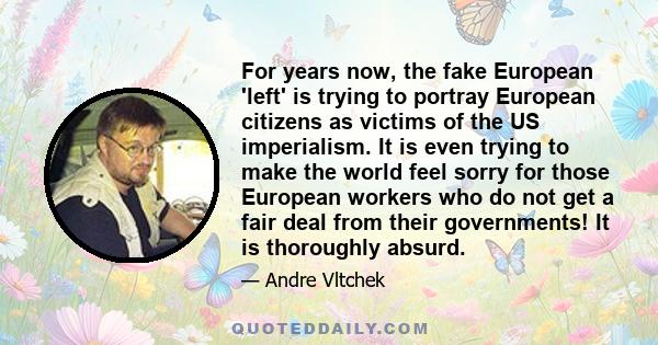 For years now, the fake European 'left' is trying to portray European citizens as victims of the US imperialism. It is even trying to make the world feel sorry for those European workers who do not get a fair deal from