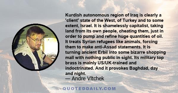 Kurdish autonomous region of Iraq is clearly a 'client' state of the West, of Turkey and to some extent, Israel. It is shamelessly capitalist, taking land from its own people, cheating them, just in order to pump and