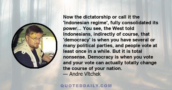 Now the dictatorship or call it the 'Indonesian regime', fully consolidated its power... You see, the West told Indonesians, indirectly of course, that 'democracy' is when you have several or many political parties, and 