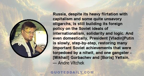 Russia, despite its heavy flirtation with capitalism and some quite unsavory oligarchs, is still building its foreign policy on the Soviet ideals of internationalism, solidarity and logic. And even domestically,