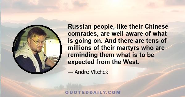 Russian people, like their Chinese comrades, are well aware of what is going on. And there are tens of millions of their martyrs who are reminding them what is to be expected from the West.