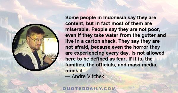 Some people in Indonesia say they are content, but in fact most of them are miserable. People say they are not poor, even if they take water from the gutter and live in a carton shack. They say they are not afraid,