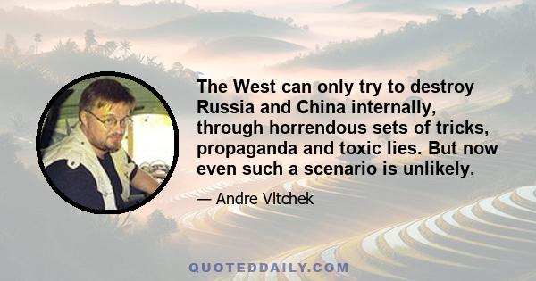 The West can only try to destroy Russia and China internally, through horrendous sets of tricks, propaganda and toxic lies. But now even such a scenario is unlikely.