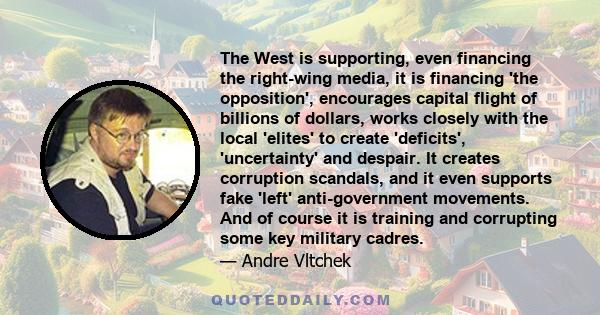 The West is supporting, even financing the right-wing media, it is financing 'the opposition', encourages capital flight of billions of dollars, works closely with the local 'elites' to create 'deficits', 'uncertainty'