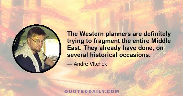 The Western planners are definitely trying to fragment the entire Middle East. They already have done, on several historical occasions.