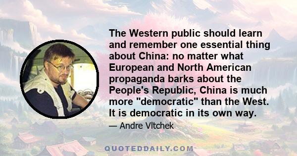 The Western public should learn and remember one essential thing about China: no matter what European and North American propaganda barks about the People's Republic, China is much more democratic than the West. It is