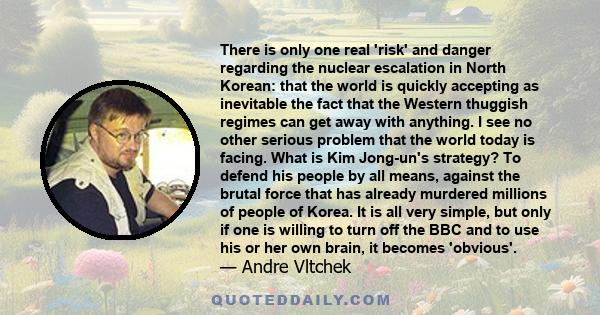 There is only one real 'risk' and danger regarding the nuclear escalation in North Korean: that the world is quickly accepting as inevitable the fact that the Western thuggish regimes can get away with anything. I see