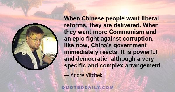 When Chinese people want liberal reforms, they are delivered. When they want more Communism and an epic fight against corruption, like now, China's government immediately reacts. It is powerful and democratic, although