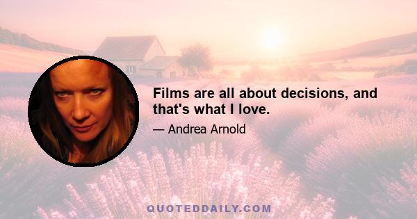 Films are all about decisions, and that's what I love.