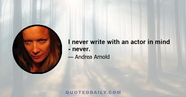 I never write with an actor in mind - never.