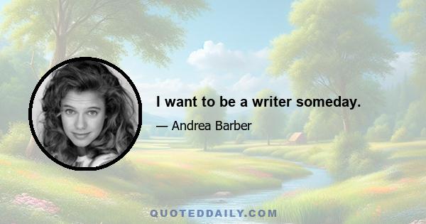 I want to be a writer someday.