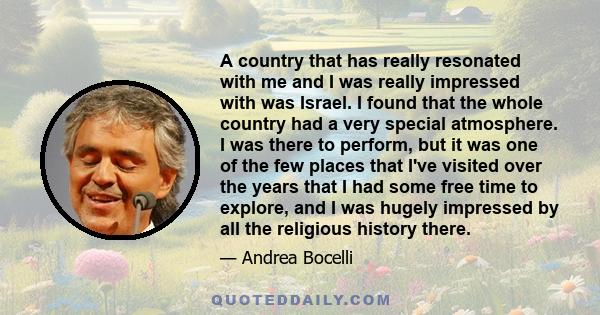 A country that has really resonated with me and I was really impressed with was Israel. I found that the whole country had a very special atmosphere. I was there to perform, but it was one of the few places that I've