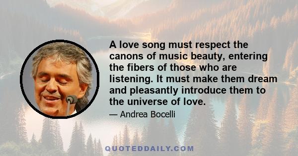 A love song must respect the canons of music beauty, entering the fibers of those who are listening. It must make them dream and pleasantly introduce them to the universe of love.