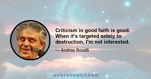 Criticism in good faith is good. When it's targeted solely to destruction, I'm not interested.