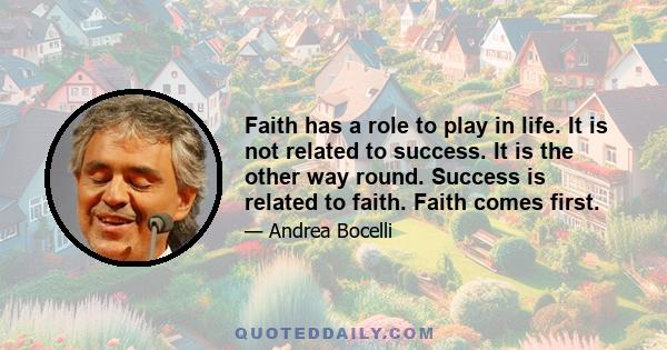 Faith has a role to play in life. It is not related to success. It is the other way round. Success is related to faith. Faith comes first.