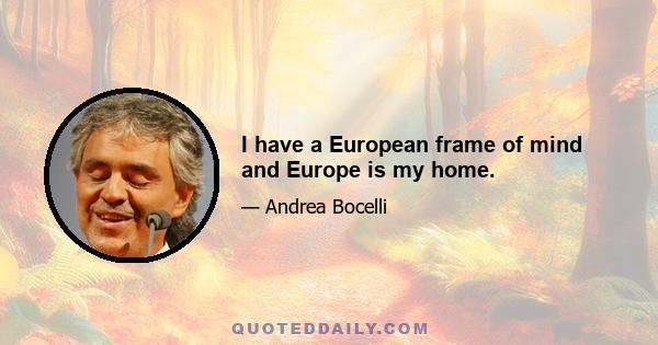 I have a European frame of mind and Europe is my home.