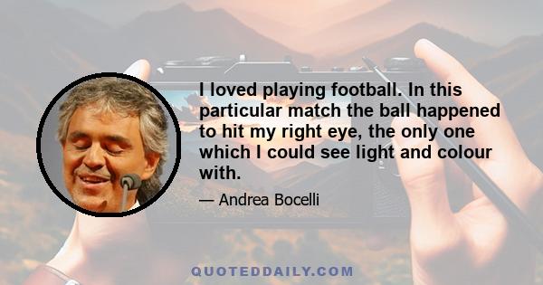 I loved playing football. In this particular match the ball happened to hit my right eye, the only one which I could see light and colour with.