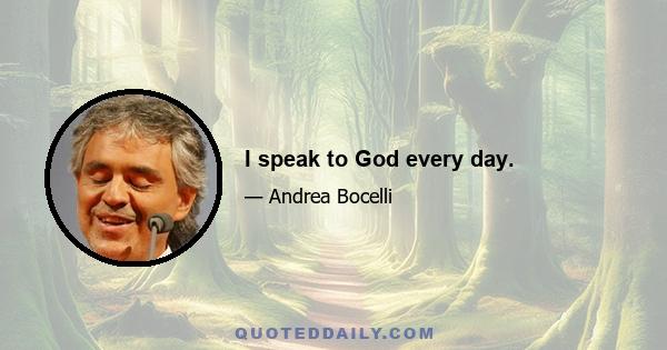 I speak to God every day.