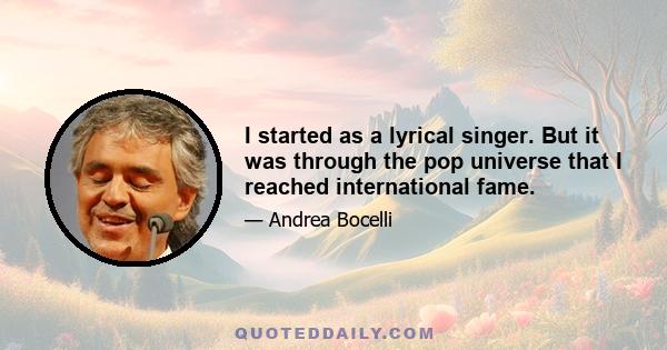 I started as a lyrical singer. But it was through the pop universe that I reached international fame.