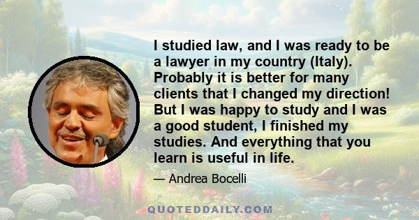 I studied law, and I was ready to be a lawyer in my country (Italy). Probably it is better for many clients that I changed my direction! But I was happy to study and I was a good student, I finished my studies. And