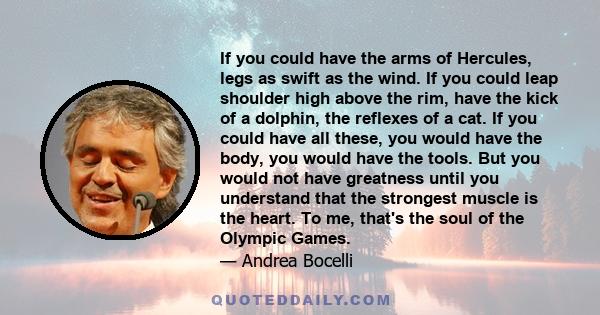 If you could have the arms of Hercules, legs as swift as the wind. If you could leap shoulder high above the rim, have the kick of a dolphin, the reflexes of a cat. If you could have all these, you would have the body,