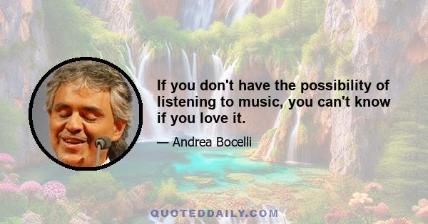 If you don't have the possibility of listening to music, you can't know if you love it.