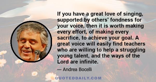 If you have a great love of singing, supported by others' fondness for your voice, then it is worth making every effort, of making every sacrifice, to achieve your goal. A great voice will easily find teachers who are