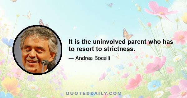 It is the uninvolved parent who has to resort to strictness.