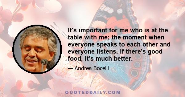 It's important for me who is at the table with me; the moment when everyone speaks to each other and everyone listens. If there's good food, it's much better.