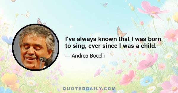 I've always known that I was born to sing, ever since I was a child.