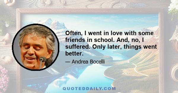 Often, I went in love with some friends in school. And, no, I suffered. Only later, things went better.