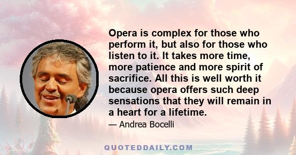 Opera is complex for those who perform it, but also for those who listen to it. It takes more time, more patience and more spirit of sacrifice. All this is well worth it because opera offers such deep sensations that