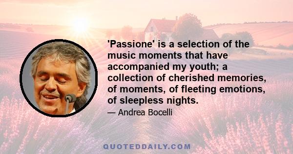 'Passione' is a selection of the music moments that have accompanied my youth; a collection of cherished memories, of moments, of fleeting emotions, of sleepless nights.