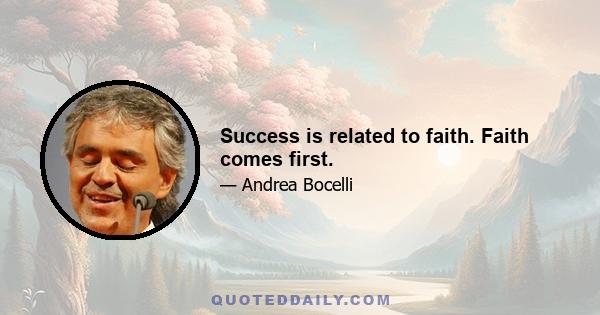 Success is related to faith. Faith comes first.