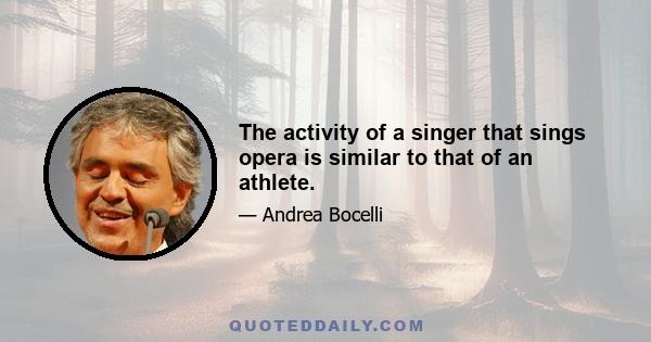 The activity of a singer that sings opera is similar to that of an athlete.