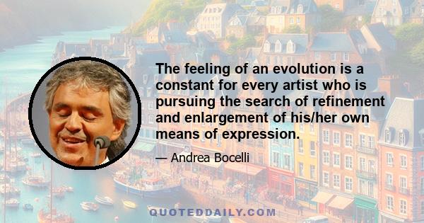 The feeling of an evolution is a constant for every artist who is pursuing the search of refinement and enlargement of his/her own means of expression.