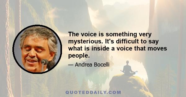 The voice is something very mysterious. It's difficult to say what is inside a voice that moves people.