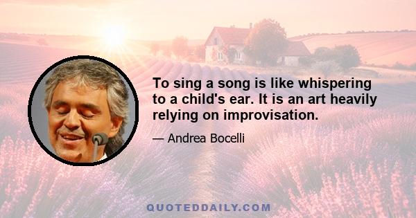 To sing a song is like whispering to a child's ear. It is an art heavily relying on improvisation.