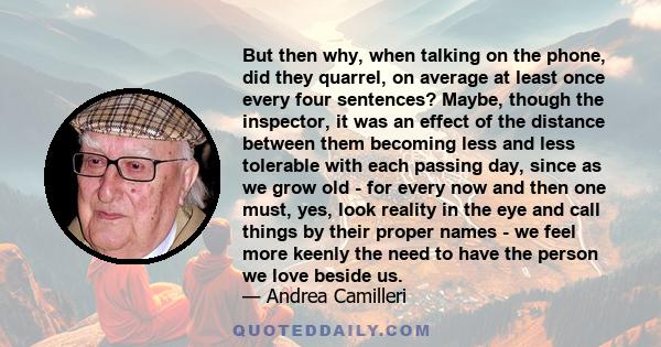 But then why, when talking on the phone, did they quarrel, on average at least once every four sentences? Maybe, though the inspector, it was an effect of the distance between them becoming less and less tolerable with