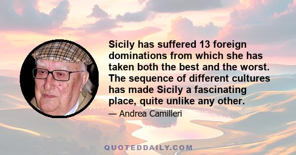 Sicily has suffered 13 foreign dominations from which she has taken both the best and the worst. The sequence of different cultures has made Sicily a fascinating place, quite unlike any other.