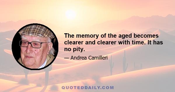 The memory of the aged becomes clearer and clearer with time. It has no pity.