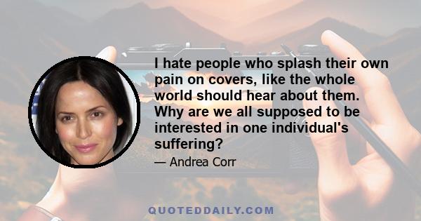 I hate people who splash their own pain on covers, like the whole world should hear about them. Why are we all supposed to be interested in one individual's suffering?