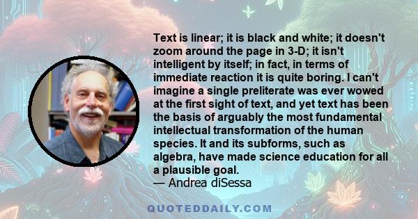 Text is linear; it is black and white; it doesn't zoom around the page in 3-D; it isn't intelligent by itself; in fact, in terms of immediate reaction it is quite boring. I can't imagine a single preliterate was ever