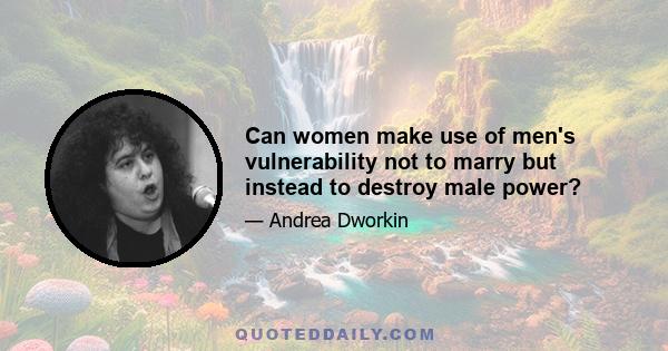 Can women make use of men's vulnerability not to marry but instead to destroy male power?