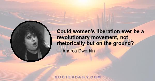 Could women's liberation ever be a revolutionary movement, not rhetorically but on the ground?